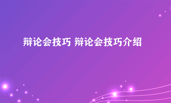 辩论会技巧 辩论会技巧介绍