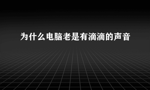 为什么电脑老是有滴滴的声音