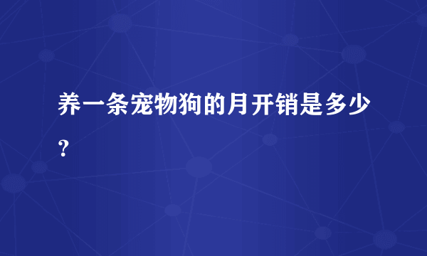 养一条宠物狗的月开销是多少？