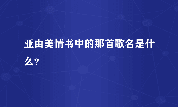 亚由美情书中的那首歌名是什么？