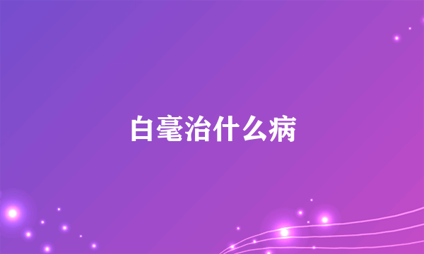 白毫治什么病