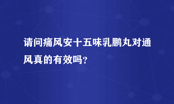 请问痛风安十五味乳鹏丸对通风真的有效吗？