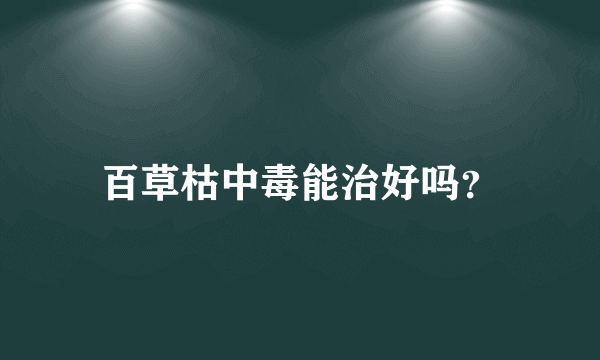 百草枯中毒能治好吗？