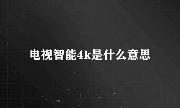 电视智能4k是什么意思