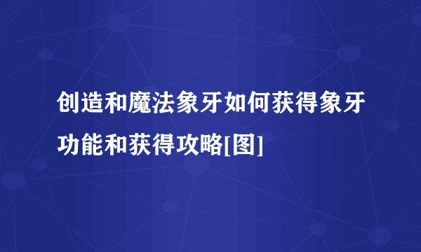 创造和魔法象牙如何获得象牙功能和获得攻略[图]