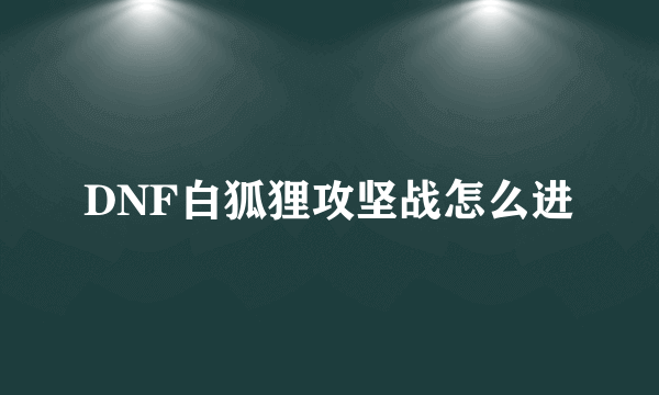 DNF白狐狸攻坚战怎么进