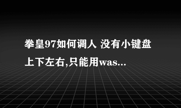 拳皇97如何调人 没有小键盘上下左右,只能用wasd控制上下左右,uijk,是轻拳,轻脚,重拳.重脚, 9是投币键