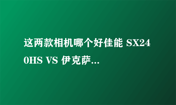 这两款相机哪个好佳能 SX240HS VS 伊克萨斯510HS？