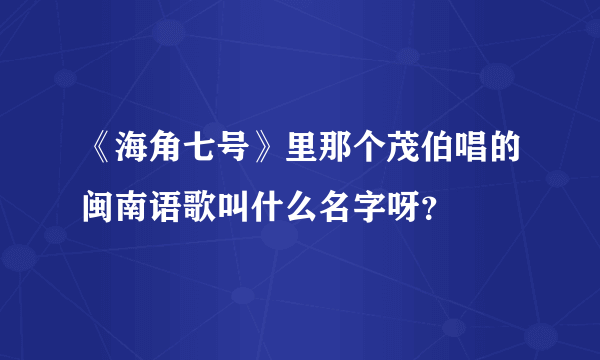 《海角七号》里那个茂伯唱的闽南语歌叫什么名字呀？