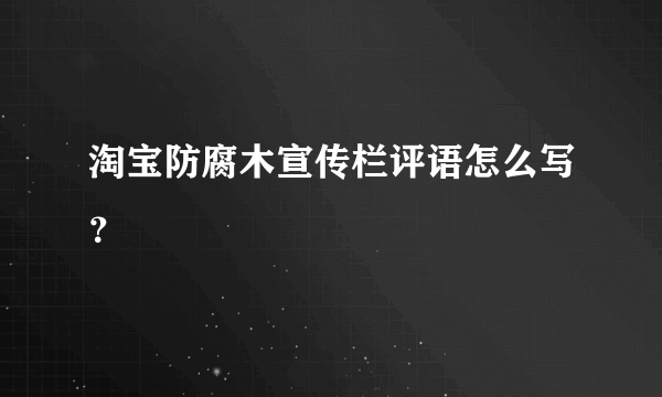 淘宝防腐木宣传栏评语怎么写？