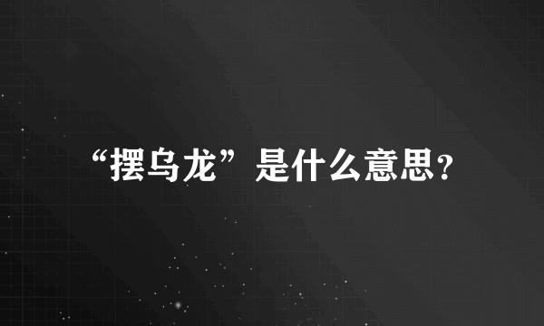 “摆乌龙”是什么意思？