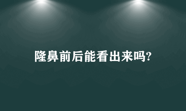 隆鼻前后能看出来吗?