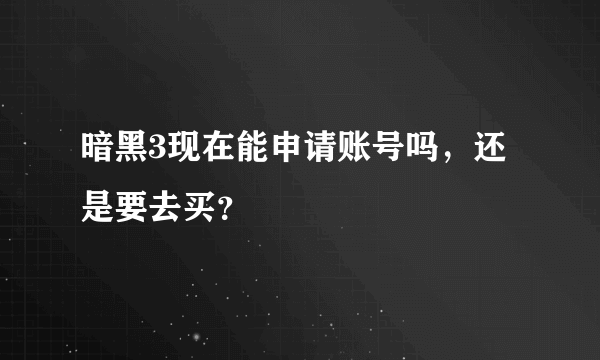 暗黑3现在能申请账号吗，还是要去买？