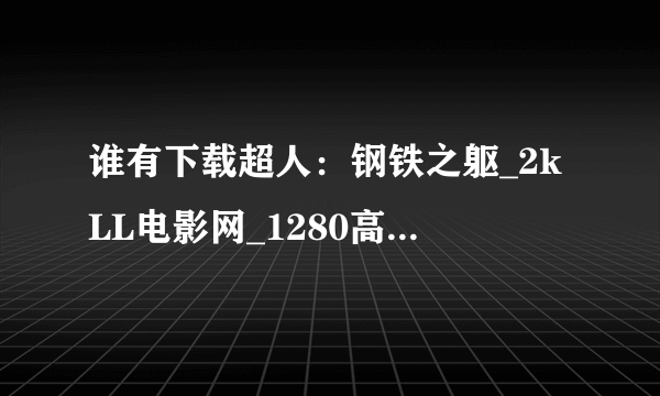 谁有下载超人：钢铁之躯_2kLL电影网_1280高清国语中字种子的网址好人一生平安