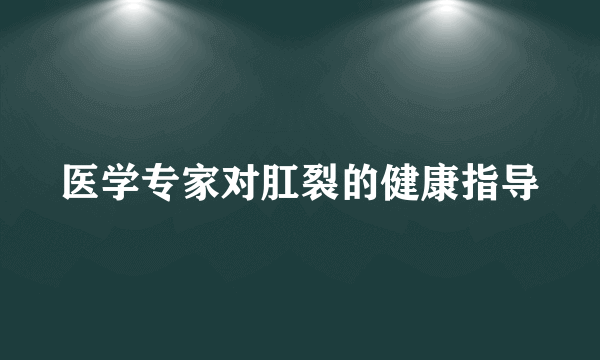 医学专家对肛裂的健康指导