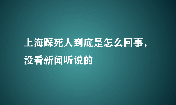 上海踩死人到底是怎么回事，没看新闻听说的