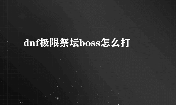 dnf极限祭坛boss怎么打