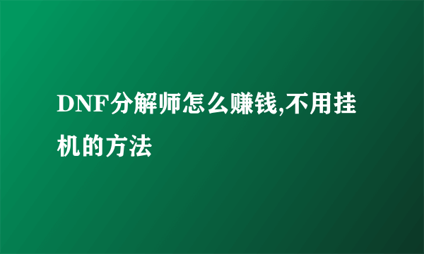 DNF分解师怎么赚钱,不用挂机的方法