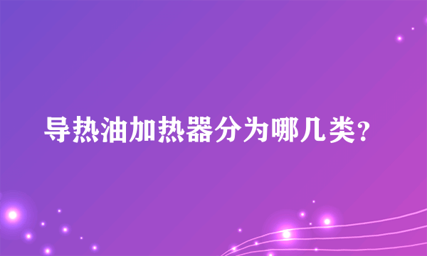 导热油加热器分为哪几类？