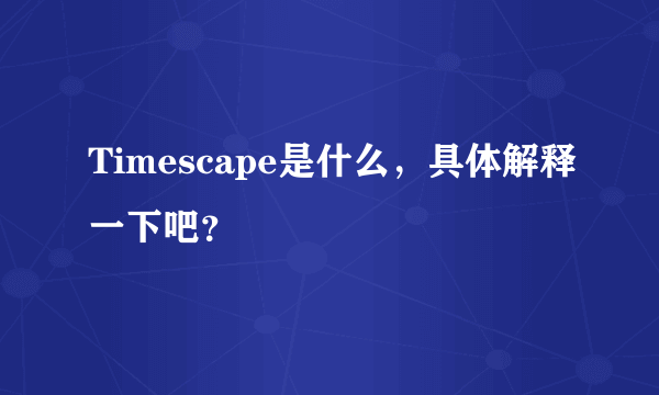 Timescape是什么，具体解释一下吧？
