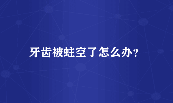 牙齿被蛀空了怎么办？