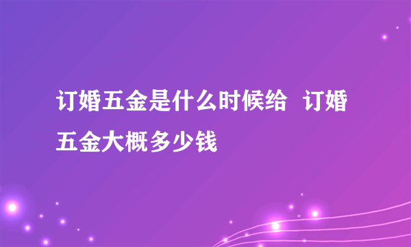 订婚五金是什么时候给  订婚五金大概多少钱