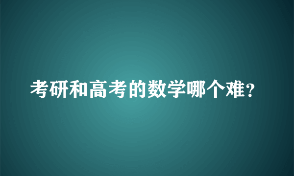 考研和高考的数学哪个难？