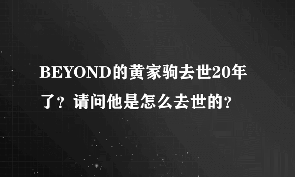 BEYOND的黄家驹去世20年了？请问他是怎么去世的？