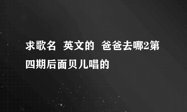 求歌名  英文的  爸爸去哪2第四期后面贝儿唱的