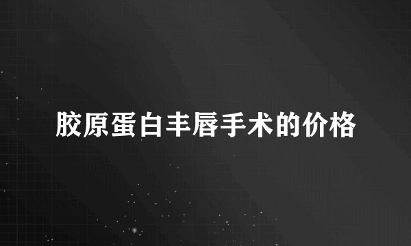 胶原蛋白丰唇手术的价格