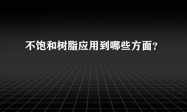 不饱和树脂应用到哪些方面？