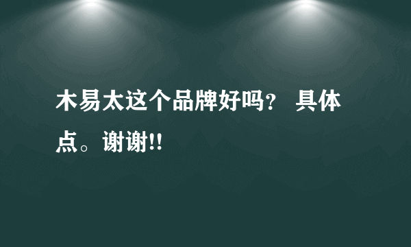 木易太这个品牌好吗？ 具体点。谢谢!!