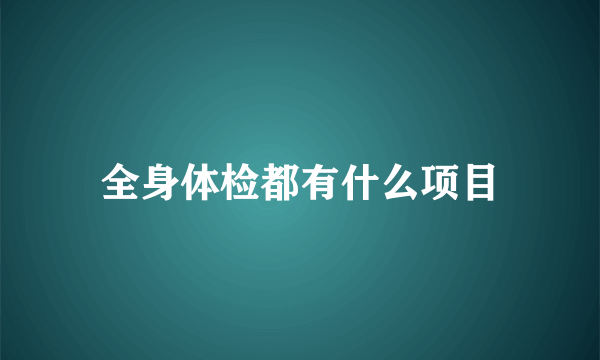 全身体检都有什么项目