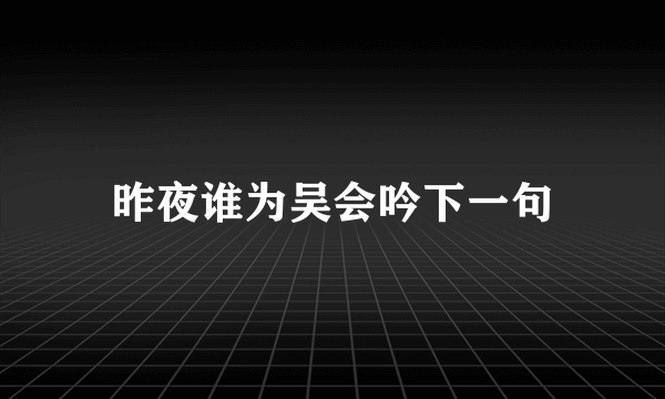 昨夜谁为吴会吟下一句