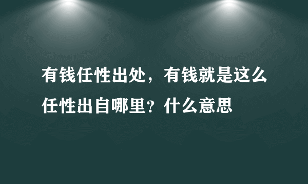 有钱任性出处，有钱就是这么任性出自哪里？什么意思