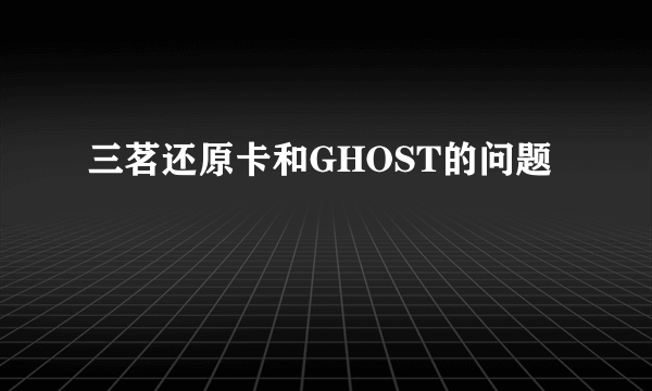 三茗还原卡和GHOST的问题