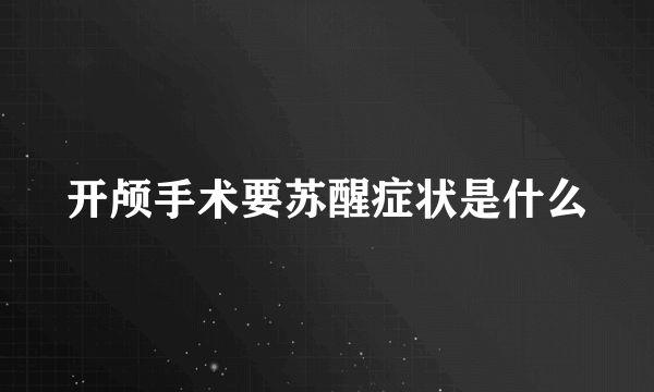 开颅手术要苏醒症状是什么