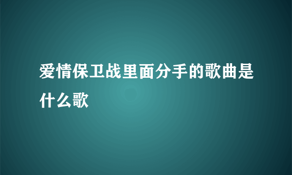 爱情保卫战里面分手的歌曲是什么歌