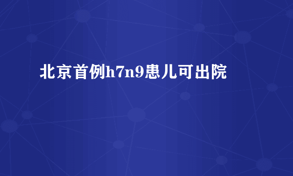 北京首例h7n9患儿可出院