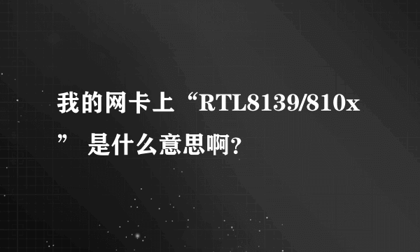 我的网卡上“RTL8139/810x” 是什么意思啊？