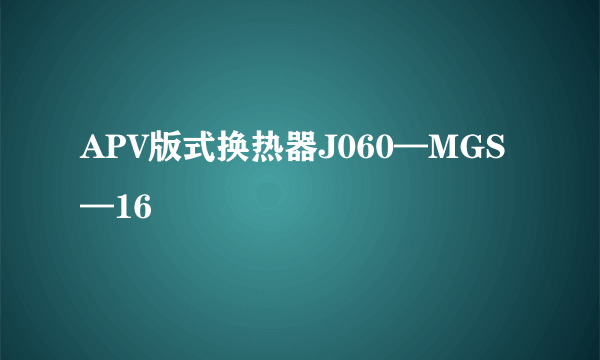 APV版式换热器J060—MGS—16