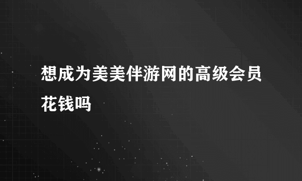 想成为美美伴游网的高级会员花钱吗