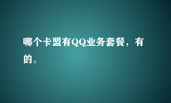 哪个卡盟有QQ业务套餐，有的。