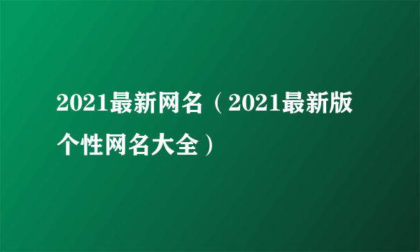 2021最新网名（2021最新版个性网名大全）