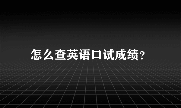 怎么查英语口试成绩？