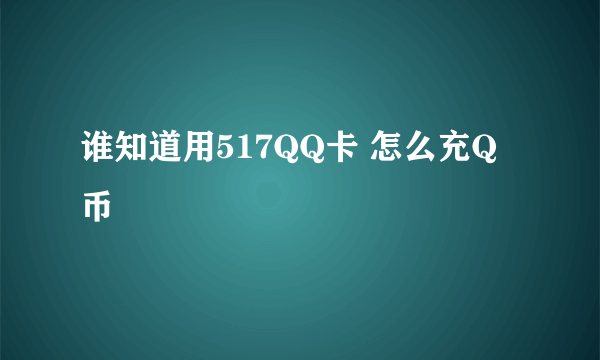 谁知道用517QQ卡 怎么充Q币