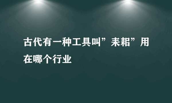 古代有一种工具叫”耒耜”用在哪个行业