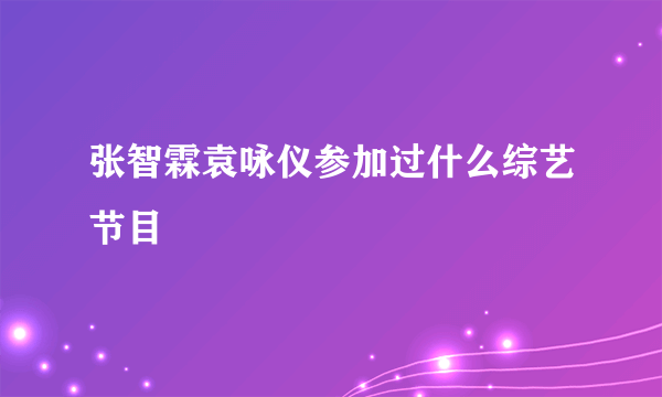 张智霖袁咏仪参加过什么综艺节目