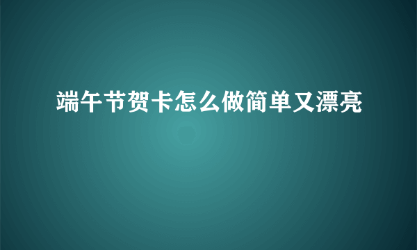 端午节贺卡怎么做简单又漂亮