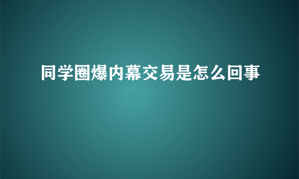 同学圈爆内幕交易是怎么回事